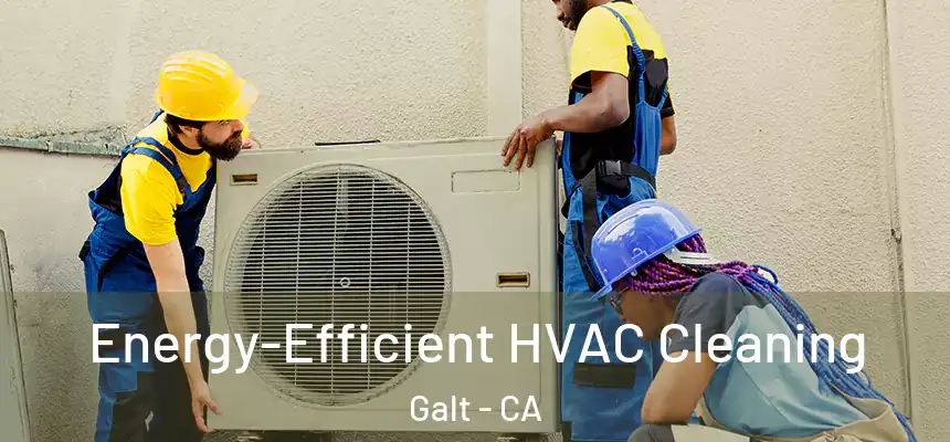  Energy-Efficient HVAC Cleaning Galt - CA